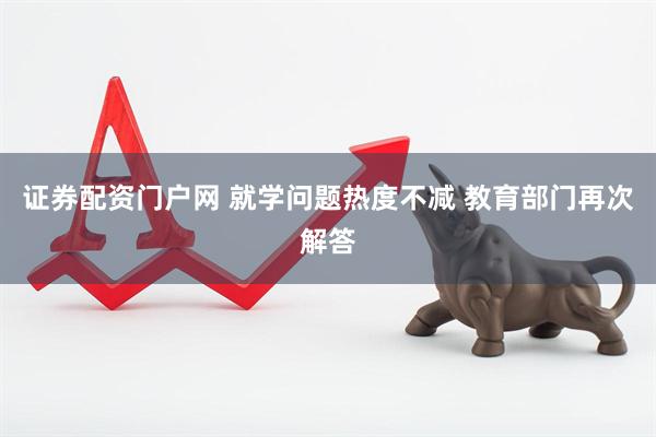 证券配资门户网 就学问题热度不减 教育部门再次解答