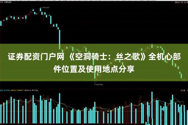 证券配资门户网 《空洞骑士：丝之歌》全机心部件位置及使用地点分享