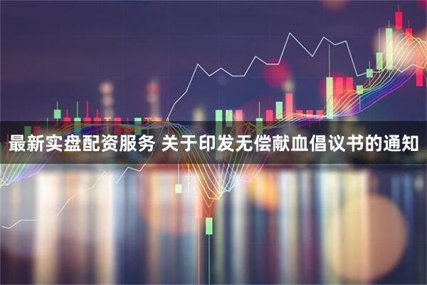 最新实盘配资服务 关于印发无偿献血倡议书的通知